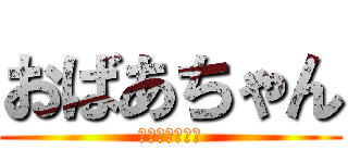 おばあちゃん (ｵﾊﾞｱﾁｬﾝ)