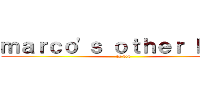 ｍａｒｃｏ'ｓ ｏｔｈｅｒ ｈａｌｆ (he ded)