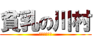 貧乳の川村 (贅沢は敵です)