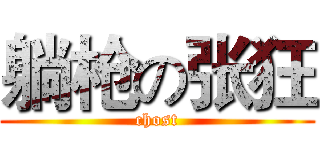 躺枪の张狂 (chost)