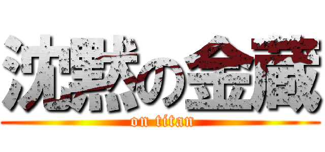 沈黙の金蔵 ( on titan)