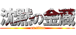 沈黙の金蔵 ( on titan)