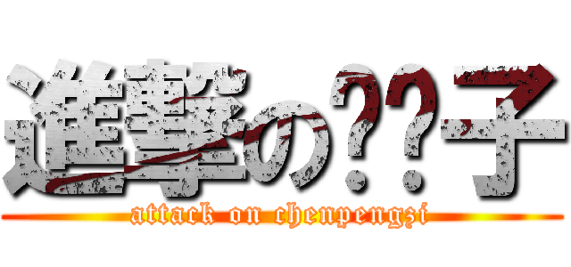 進撃の陈鹏子 (attack on chenpengzi)