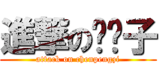 進撃の陈鹏子 (attack on chenpengzi)