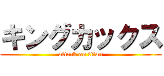 キングカックス (attack on titan)