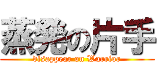 蒸発の片手 (disappear on Warrior)