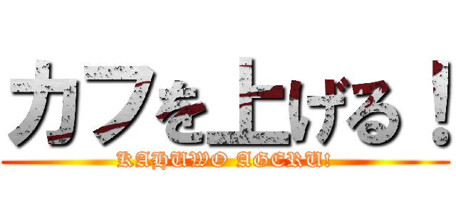 カフを上げる！ (KAHUWO AGERU!)