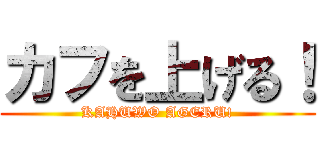 カフを上げる！ (KAHUWO AGERU!)