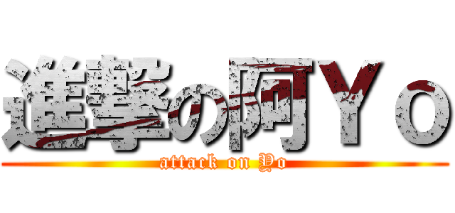 進撃の阿Ｙｏ (attack on Yo)