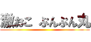 激おこ ぷんぷん丸 ()