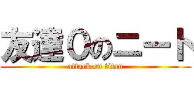 友達０のニート (attack on titan)