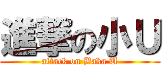 進撃の小Ｕ (attack on Baka U)