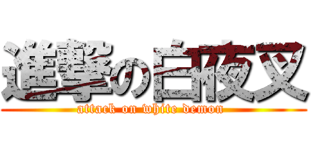 進撃の白夜叉 (attack on white demon )