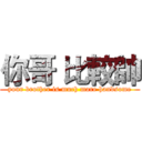 你哥 比較帥 (your brother is much more handsome)