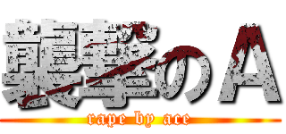 襲撃のＡ (rape by ace)