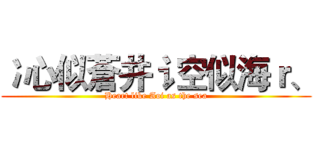 冫心似蒼井讠空似海ｒ、 (Heart like Aoi as the sea)