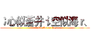 冫心似蒼井讠空似海ｒ、 (Heart like Aoi as the sea)