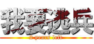 我要逃兵 (2 years left)