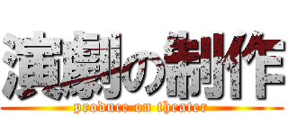 演劇の制作 (produce on theater)