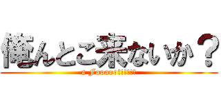 俺んとこ来ないか？ (a Fooooo!!!!!!)