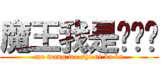 魔王我是你爸爸 (mo wang wo shi ni ba ba)