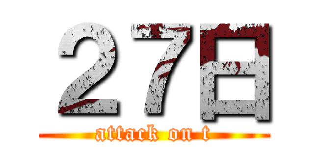 ２７日 (attack on t)