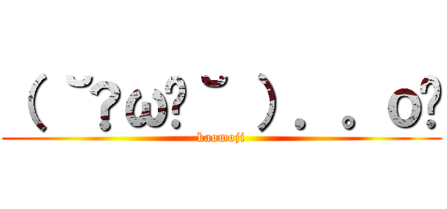 （ ˘•ω•˘ ）．。ｏஇ (kaomoji)