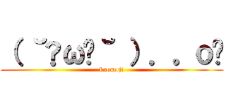 （ ˘•ω•˘ ）．。ｏஇ (kaomoji)