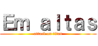 Ｅｍ ａｌｔａｓ (attack on titan)