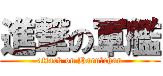 進撃の軍艦 (attack on Haruｰchan)