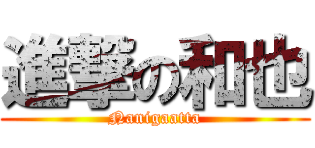進撃の和也 (Nanigaatta)
