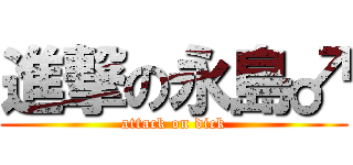 進撃の永島♂ (attack on dick)