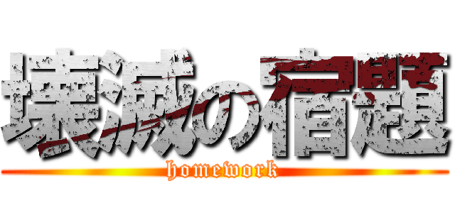 壊滅の宿題 (homework)