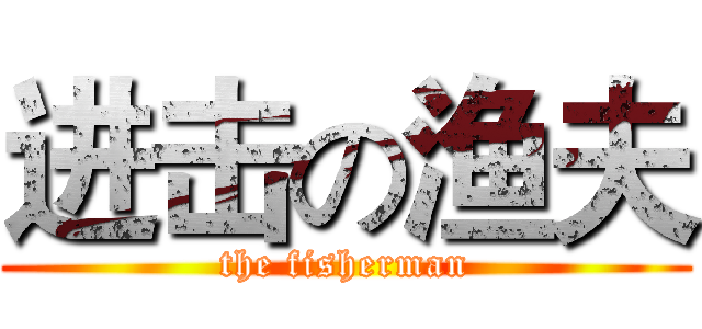 进击の渔夫 (the fisherman)
