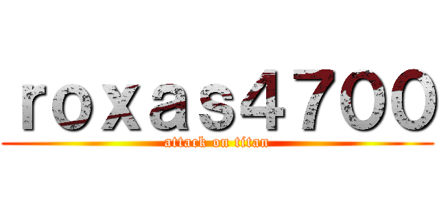 ｒｏｘａｓ４７００ (attack on titan)
