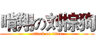 啃翔の刘棕狗 (attack on titan)