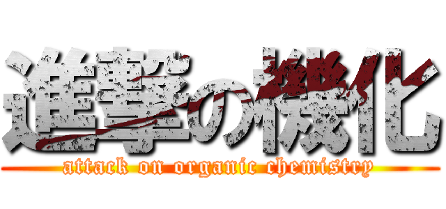 進撃の機化 (attack on organic chemistry)