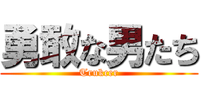 勇敢な男たち (Trukcer)