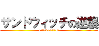 サンドウィッチの逆襲 (attack on titan)
