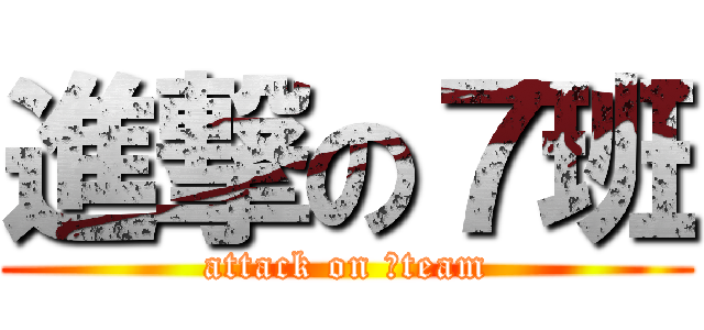 進撃の７班 (attack on ７team)