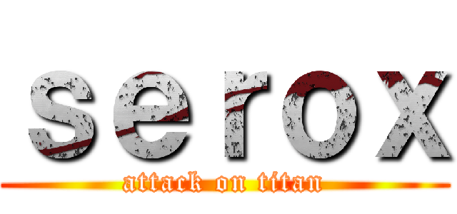 ｓｅｒｏｘ (attack on titan)