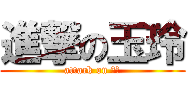 進撃の玉玲 (attack on ㄩㄌ)