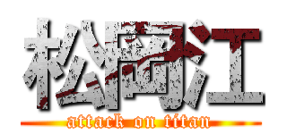 松岡江 (attack on titan)