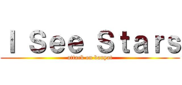 Ｉ Ｓｅｅ Ｓｔａｒｓ (attack on banyat)