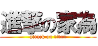 進撃の家為 (attack on titan)
