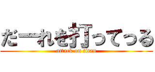 だーれを打ってっる (attack on titan)