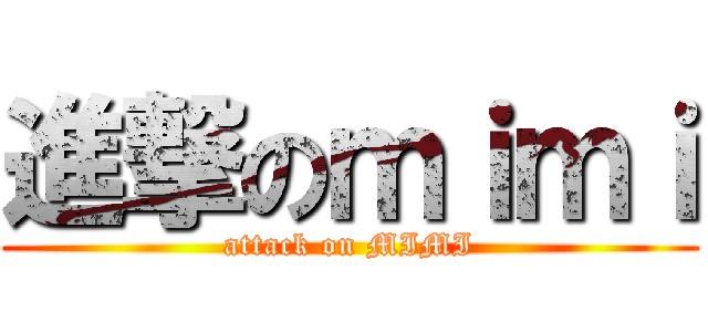 進撃のｍｉｍｉ (attack on MIMI)