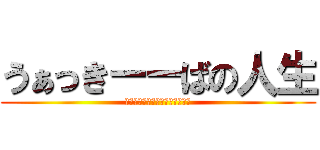 うぁっきーーばの人生 (ｗｗｗｗｗｗｗｗｗｗｗｗｗｗｗ)