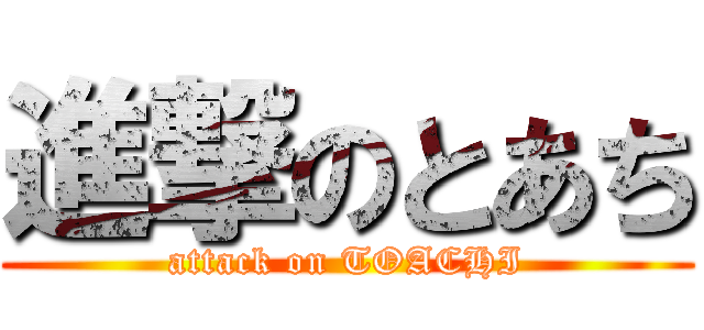 進撃のとあち (attack on TOACHI)