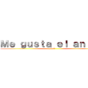 Ｍｅ ｇｕｓｔａ ｅｌ ａｎｉｍｅ (y qué?)